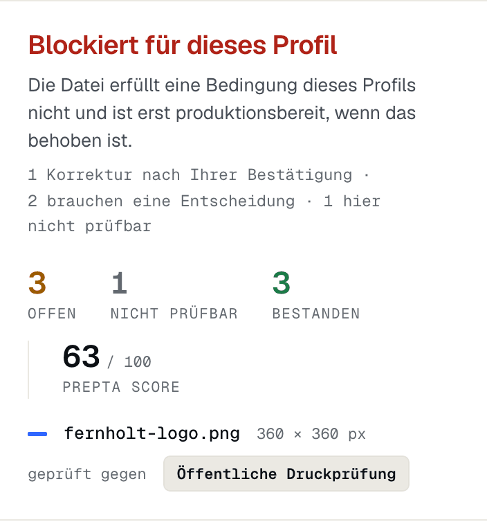 Blockiert für dieses Profil Die Datei erfüllt eine Bedingung dieses Profils nicht und ist erst produktionsbereit, wenn das behoben ist. 1 Korrektur nach Ihrer Bestätigung · 2 brauchen eine Entscheidung · 1 hier nicht prüfbar 3 OFFEN 1 NICHT PRÜFBAR 3 BESTANDEN 63/ 100 PREPTA SCORE fernholt-logo.png 360 × 360 px geprüft gegen Öffentliche Druckprüfung